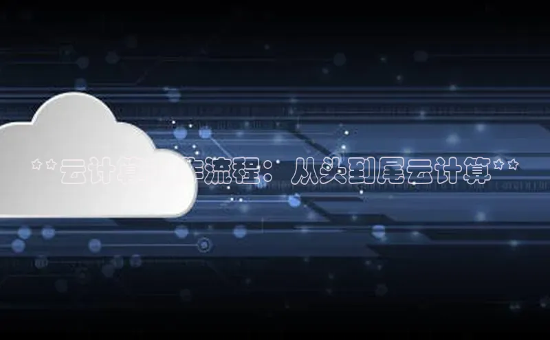 金年会-金字招牌百家号**云计算工作流程：从头到尾云计算**