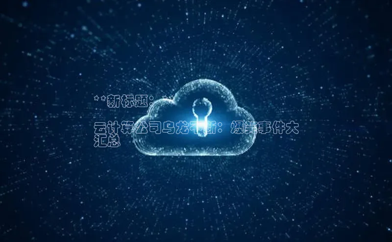 金字招牌诚信至上今年会普信公司**新标题：**

云计算公司乌龙不断：爆笑事件大
汇总