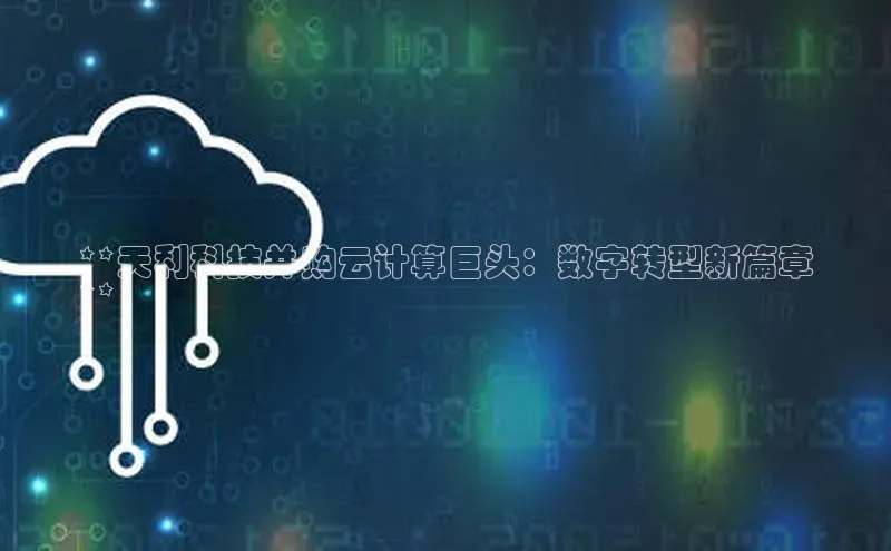 金年会金字招牌诚信至上欢迎您顺丰**天利科技并购云计算巨头：数字转型新篇章
**