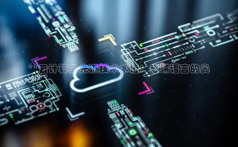 jinnian金年会登录入口百度识图**云计算的先进技术术语：云端语言的奥
秘**