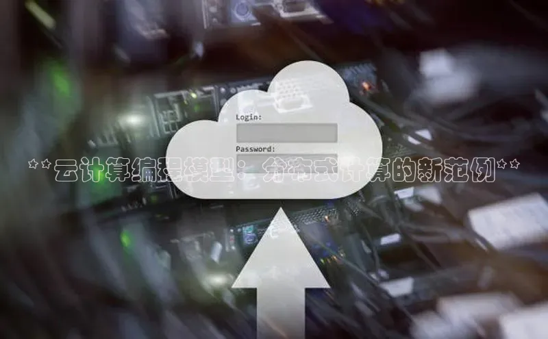 金年会app官方网小米**云计算编程模型：分布式计算的新范例**