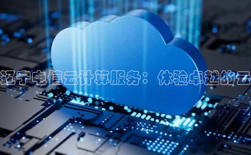 金年会app官方网小米辽宁电信云计算服务：体验卓越的云