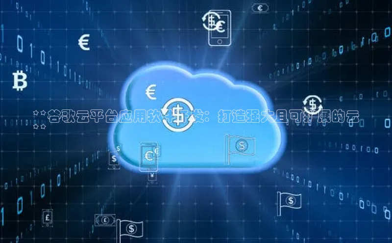 金年会金字招牌诚信至上欢迎您顺丰**谷歌云平台应用软件开发：打造强大且可扩展的云
**