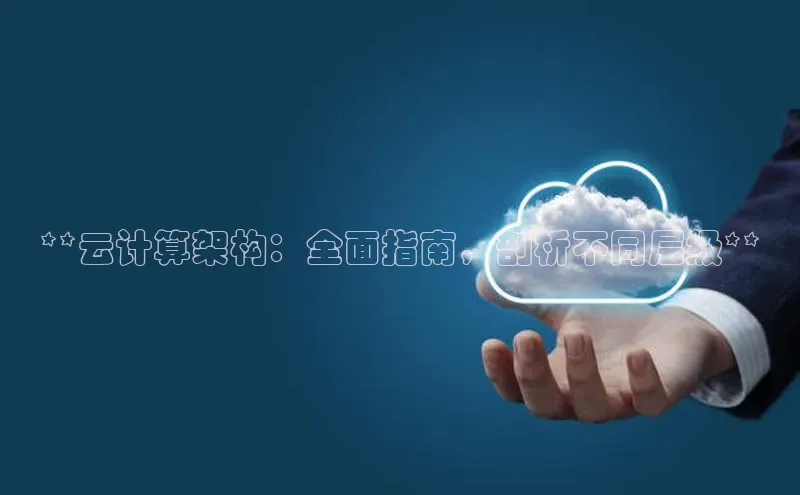 金年会金字招牌在线入口慧博云通**云计算架构：全面指南，剖析不同层级**