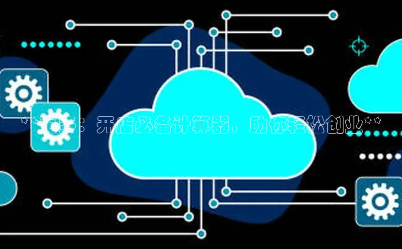 金年会电子游戏app官方百度人工翻译**更多：开店必备计算器，助你轻松创业**