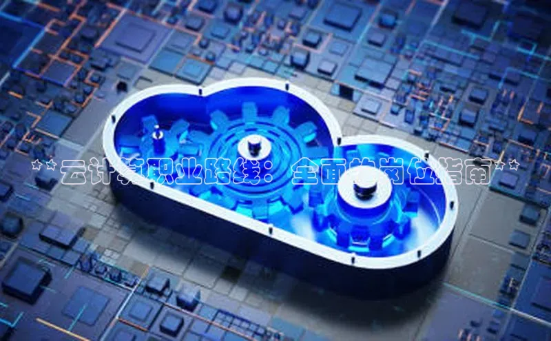 jinnianhui金年会登录入口华策影视**云计算职业路线：全面的岗位指南**