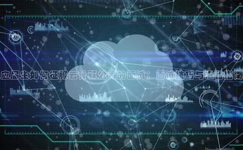 金年汇app官方网站下载安装百度智能云应届生如何征服云计算公司的面试：面试技巧与准备指南