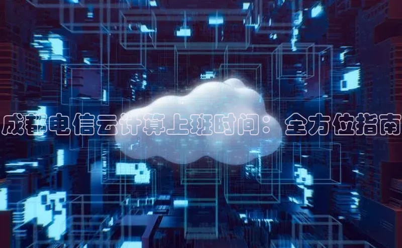 金年会体育百度 H5成都电信云计算上班时间：全方位指南