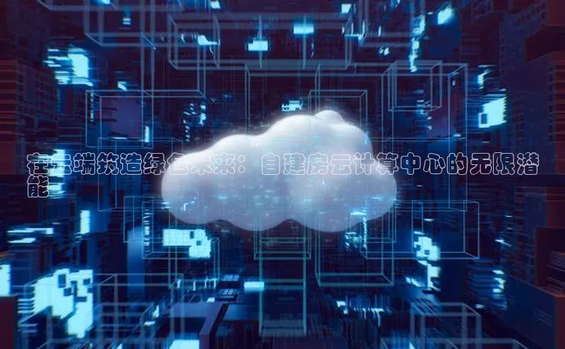 金年会 金字招牌诚信至上 | 首页(欢迎您)梯哥哥科技在云端筑造绿色未来：自建房云计算中心的无限潜
能