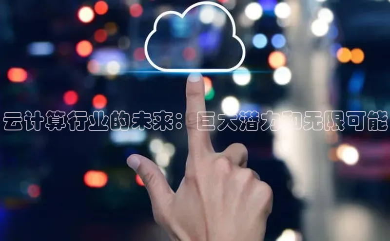 金年会金字招牌诚信至上龙年知乎云计算行业的未来：巨大潜力和无限可能