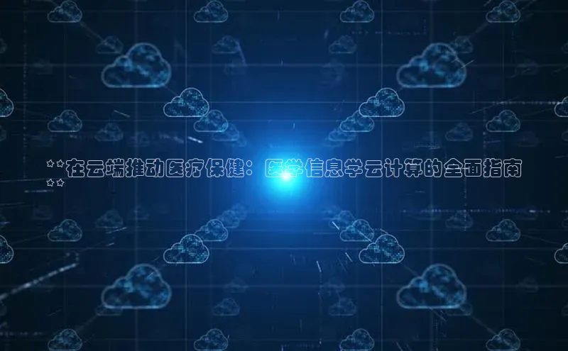 黄金城app最新版下载路畅科技**在云端推动医疗保健：医学信息学云计算的全面指南
**