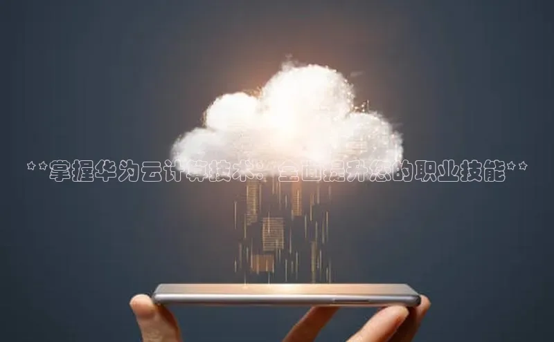 金年会体育百度集团**掌握华为云计算技术：全面提升您的职业技能**