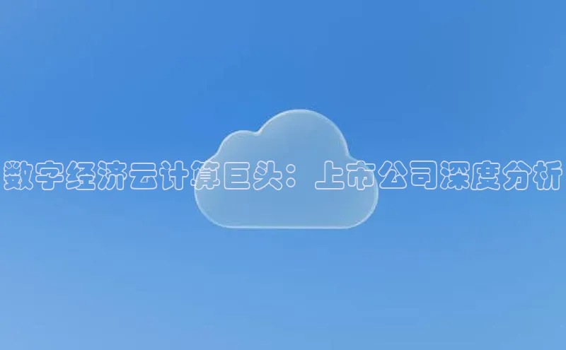 金年会体育百度 H5数字经济云计算巨头：上市公司深度分析