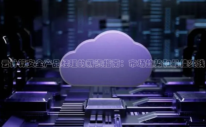 金年会 金字招牌诚信至上ARGA公司云计算安全产品经理的薪资指南：市场趋势和最佳实践
