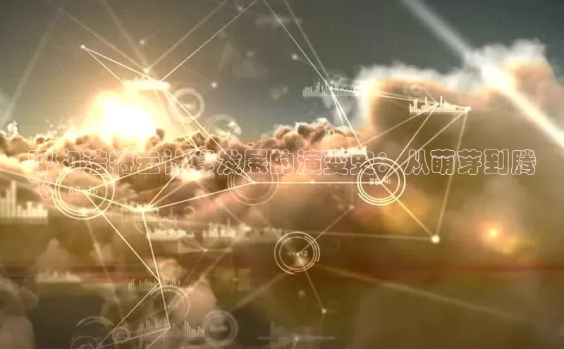 金年会电子游戏入口京东呼和浩特云计算发展的演变史：从萌芽到腾
飞