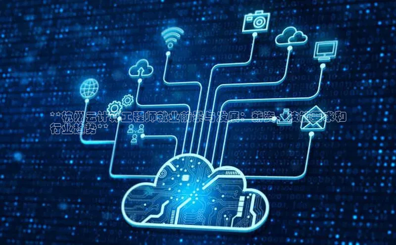 金年会金字招牌诚信至上欢迎您百度网盘**杭州云计算工程师就业前景与发展：薪资、技能要求和
行业趋势**