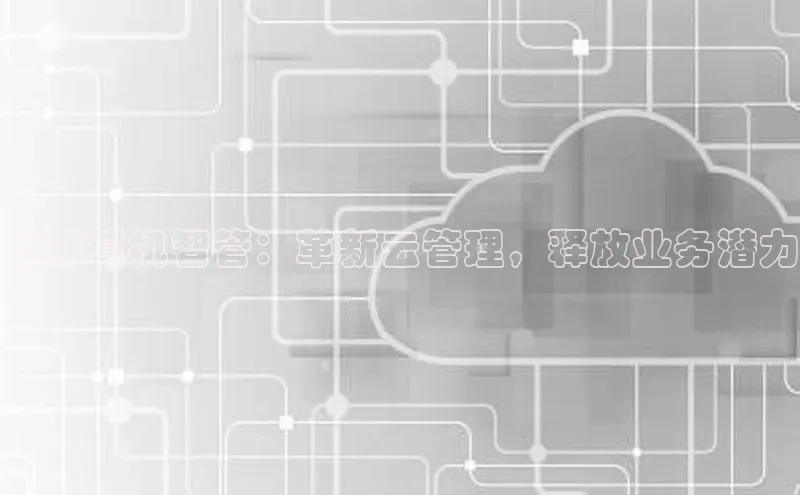 金年会金字招牌诚信至上龙年百度翻译App云计算机智管：革新云管理，释放业务潜力