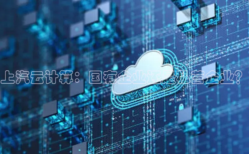 金年会app官方网巴美列捷福上汽云计算：国有企业还是私营企业？