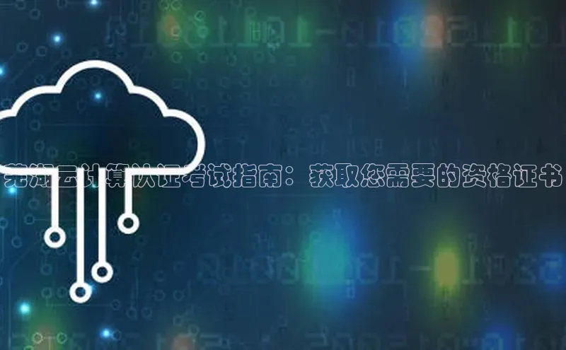 jinnian金年会百度搜索资源平台芜湖云计算认证考试指南：获取您需要的资格证书
