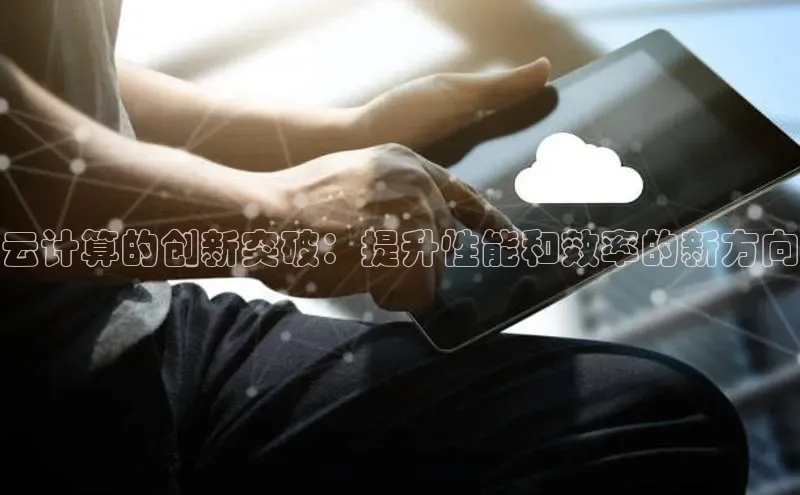 金年会-金字招牌百家号云计算的创新突破：提升性能和效率的新方向