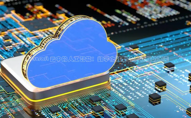 金年会电子游戏app诸葛科技 Microsoft 云中的人工智能：数字化转型的关键驱动因素