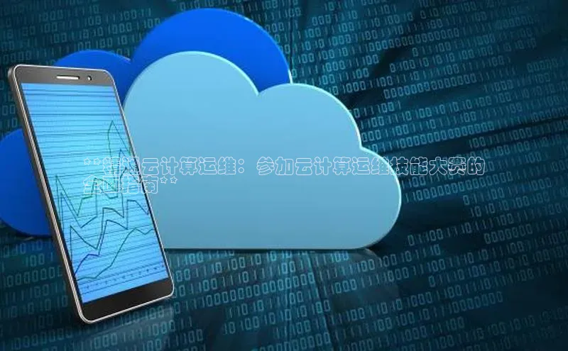 金年会金字招牌诚信至上欢迎您顺丰**精通云计算运维：参加云计算运维技能大赛的
全面指南**