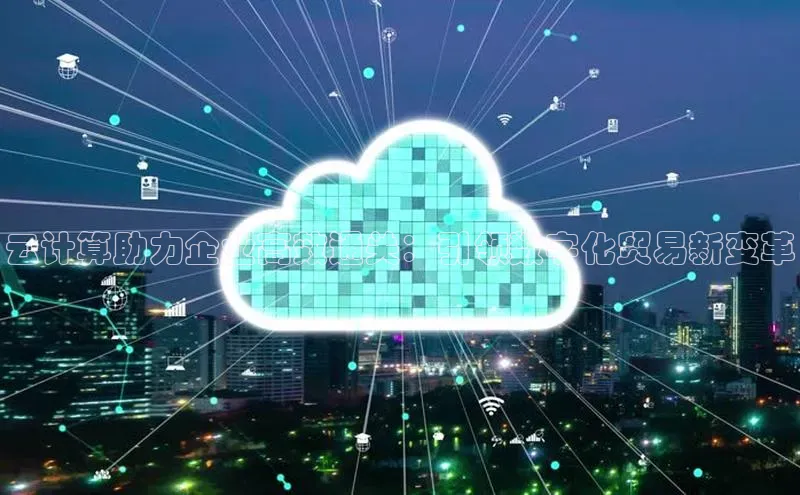 金年会app官方网巴美列捷福云计算助力企业高效通关：引领数字化贸易新变革