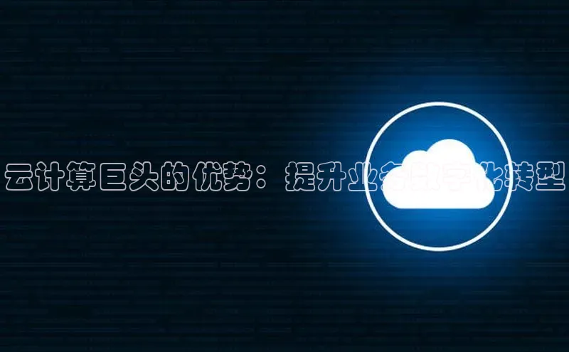黄金城app最新版下载文心一言云计算巨头的优势：提升业务数字化转型