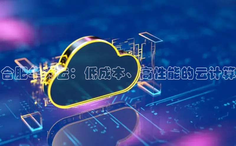 金年会金字招牌在线入口慧博云通合肥华为云：低成本、高性能的云计算