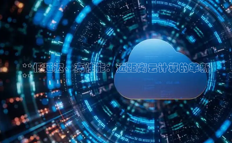 金年会金字招牌诚信至上龙年光魔科技**低延迟、高性能：近距离云计算的革新
**