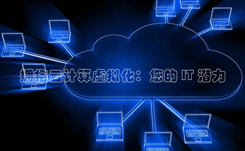 jinnian金年会小度商城拥抱云计算虚拟化：您的 IT 潜力