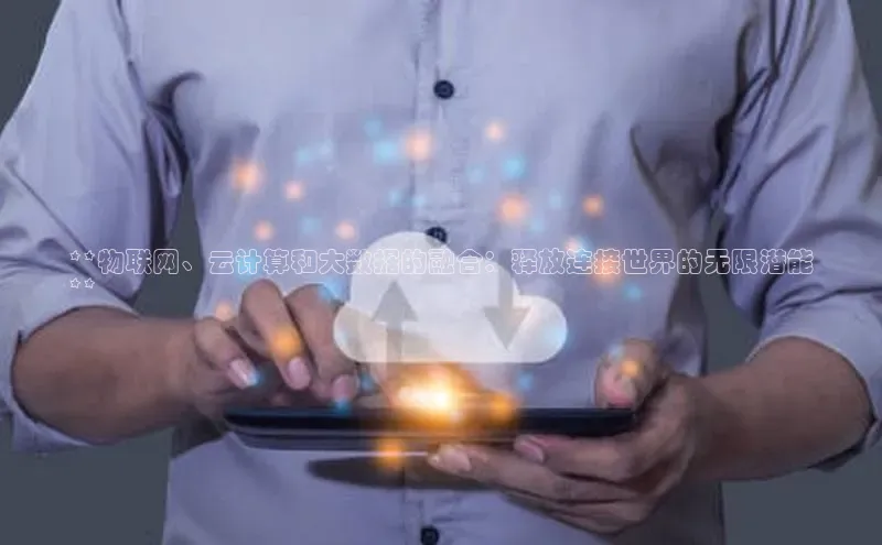 金年会金字招牌诚信至上龙年光魔科技**物联网、云计算和大数据的融合：释放连接世界的无限潜能
**
