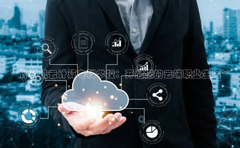金年会网站入口百度安全社区**计算机云计算专科学校：开启您的云端职业生涯**