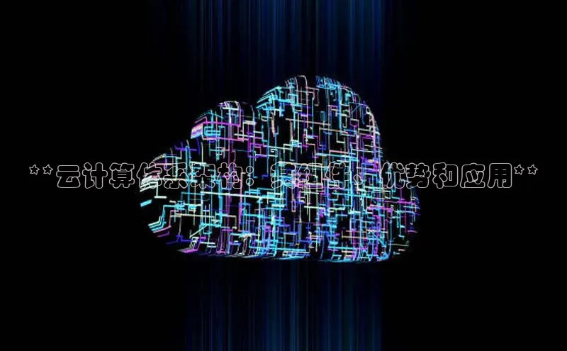 黄金城app最新版下载文心一言**云计算体系架构：其组件、优势和应用**