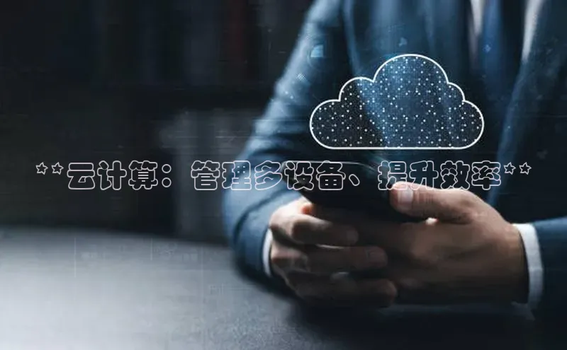 金字招牌诚信至上今年会普信公司**云计算：管理多设备、提升效率**