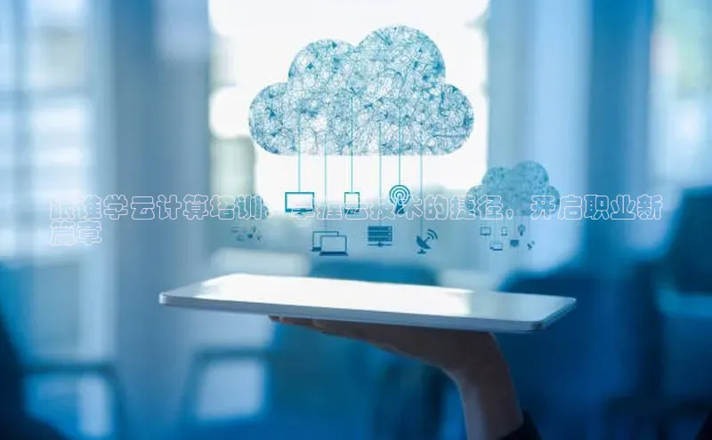 金年会金字招牌信誉至上登录网站百度营销中心跟谁学云计算培训：掌握云技术的捷径，开启职业新
篇章