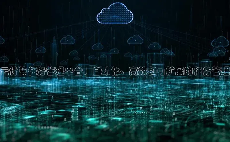 金年汇app官方网站下载安装百度智能云云计算任务管理平台：自动化、高效和可扩展的任务管理