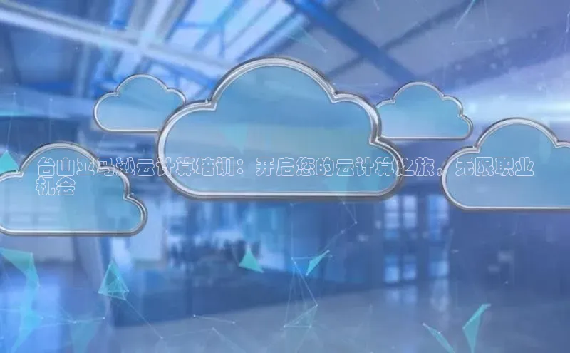 金字招牌诚信至上今年会百度学术台山亚马逊云计算培训：开启您的云计算之旅，无限职业
机会