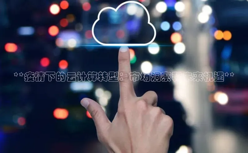 jinnian金年会小度商城**疫情下的云计算转型：市场洞察和未来机遇**
