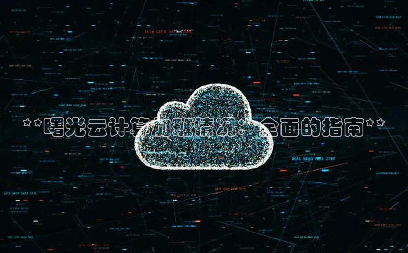 金字招牌诚信至上今年会百度学术**曙光云计算加班情况：全面的指南**
