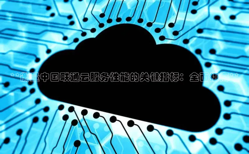 金年会金字招牌信誉至上登录网站江铃新能源**衡量中国联通云服务性能的关键指标：全面指南**