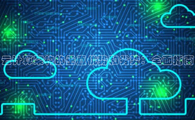 金年会电子游戏app官方百度人工翻译云计算架构的垂直优势和劣势：全面指南