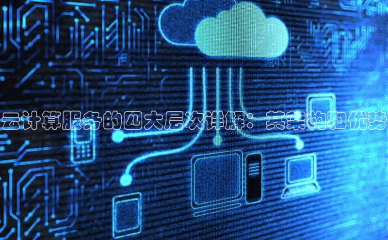 金年会金字招牌信誉至上登录网站如流云计算服务的四大层次详解：其架构和优势