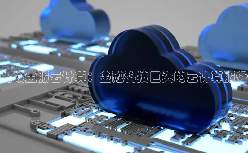 金年会 金字招牌诚信至上网易蚂蚁金服云计算：金融科技巨头的云计算服务