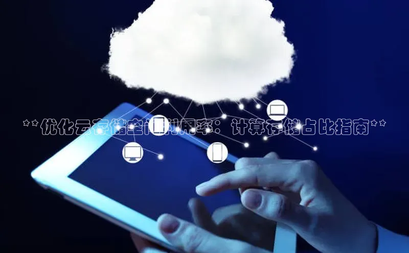 金年会app官方网巴美列捷福**优化云存储空间利用率：计算存储占比指南**