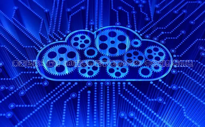 金年会网站入口百度安全社区未来已来：探讨《AI创无界寰宇无界2025》中的创新与机遇