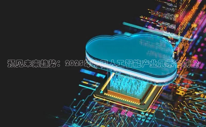 预见未来趋势：2025年中国人工智能产业展示会前瞻