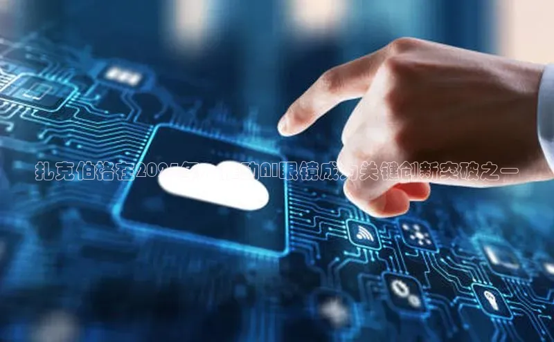 扎克伯格在2025年：推动AI眼镜成为关键创新突破之一