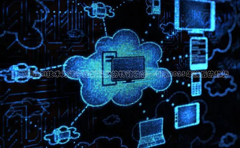 ：如何让AI技术为孩子定制最火的特效妆容—专家2025年前后的趋势