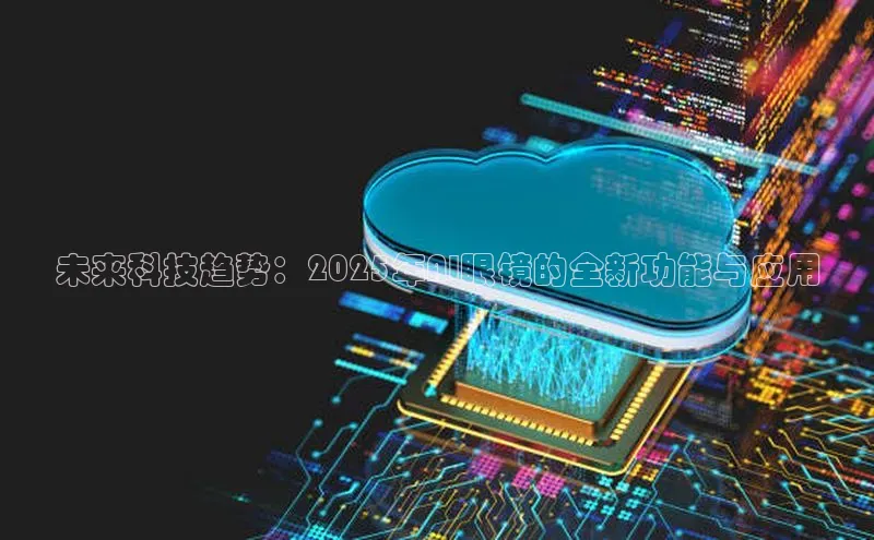 未来科技趋势：2025年AI眼镜的全新功能与应用